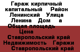 Гараж кирпичный , капитальный. › Район ­ Ленинский › Улица ­ Ленина › Дом ­ 2а › Общая площадь ­ 53 › Цена ­ 180 000 - Ставропольский край Недвижимость » Гаражи   . Ставропольский край